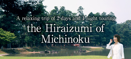 A relaxing trip of 2 days and 1 night touring the Hiraizumi of Michinoku