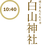 【10:40】Hakusan Shrine