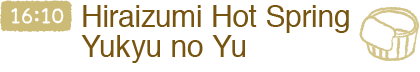 【16:10】Hiraizumi Hot Spring  Yukyu no Yu